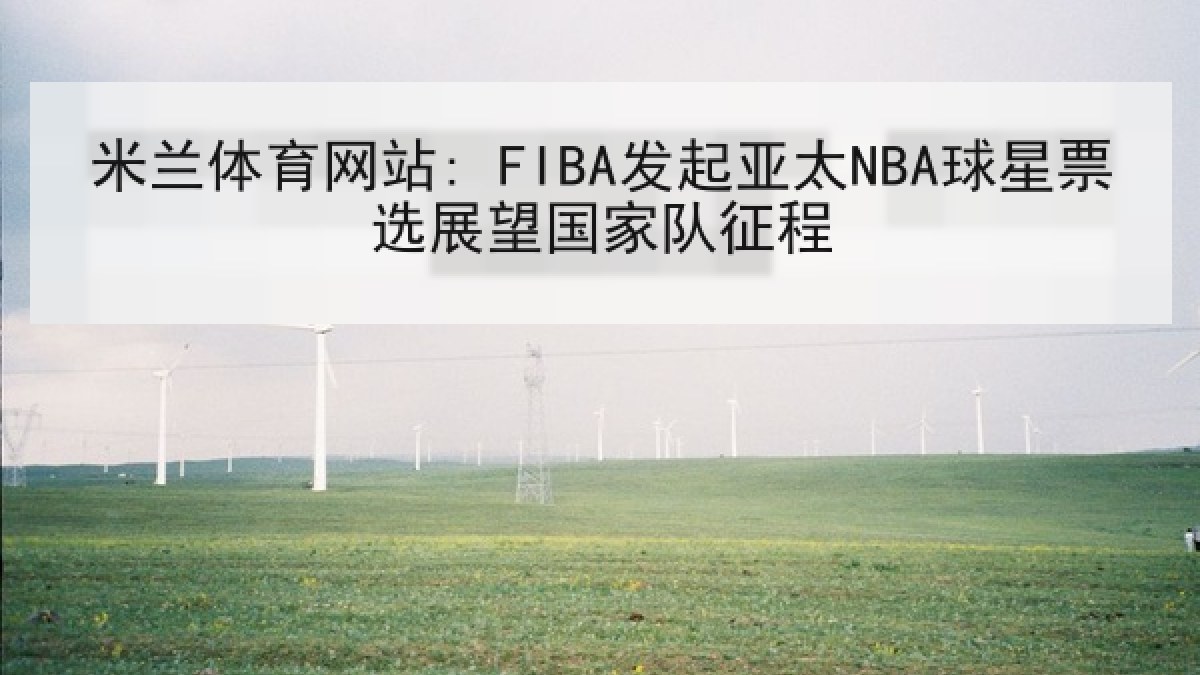 米兰体育网站: FIBA发起亚太NBA球星票选展望国家队征程