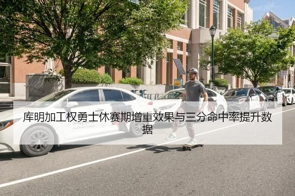 库明加工权勇士休赛期增重效果与三分命中率提升数据