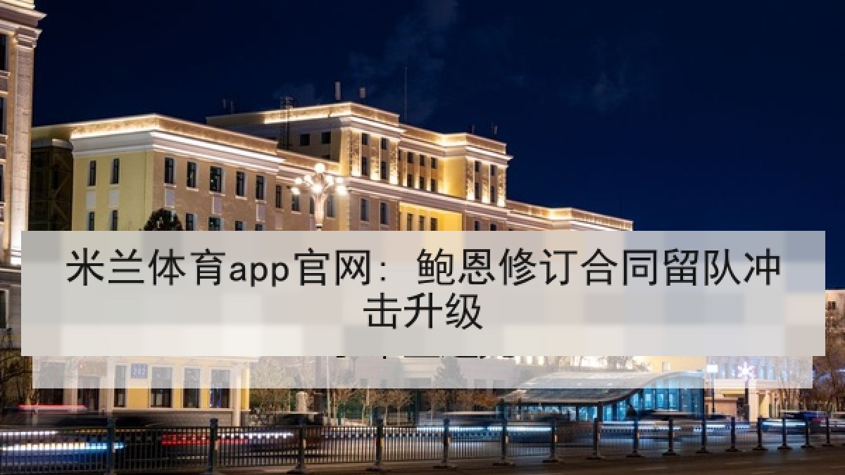 米兰体育app官网: 鲍恩修订合同留队冲击升级