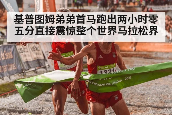 基普图姆弟弟首马跑出两小时零五分直接震惊整个世界马拉松界