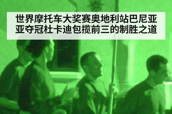 世界摩托车大奖赛奥地利站巴尼亚亚夺冠杜卡迪包揽前三的制胜之道